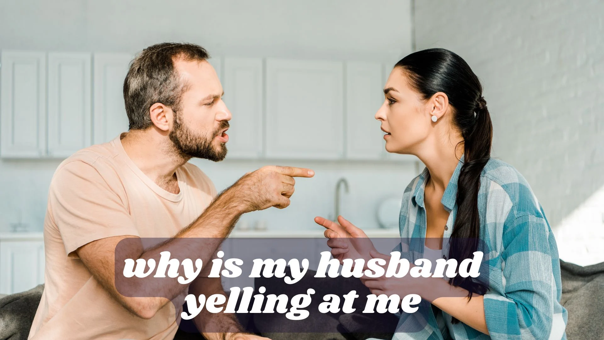 why is my husband yelling at me